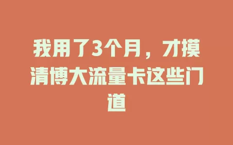 我用了3个月，才摸清博大流量卡这些门道