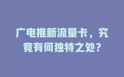 广电推新流量卡，究竟有何独特之处？