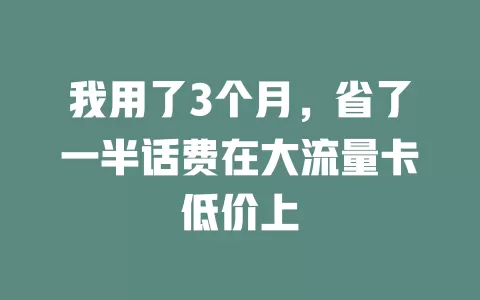 我用了3个月，省了一半话费在大流量卡低价上