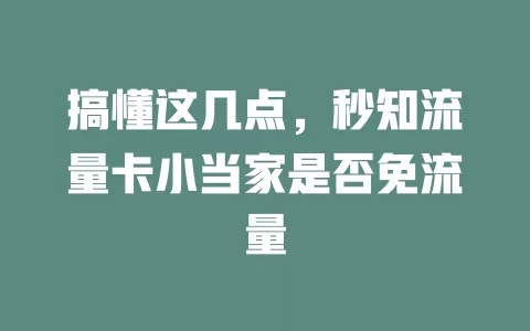 搞懂这几点，秒知流量卡小当家是否免流量