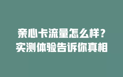 亲心卡流量怎么样？实测体验告诉你真相