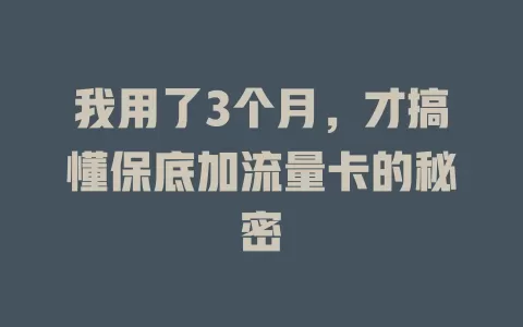 我用了3个月，才搞懂保底加流量卡的秘密
