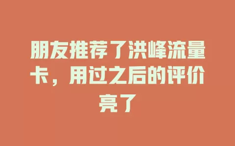 朋友推荐了洪峰流量卡，用过之后的评价亮了