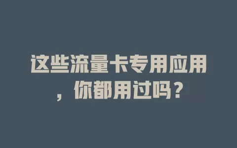 这些流量卡专用应用，你都用过吗？