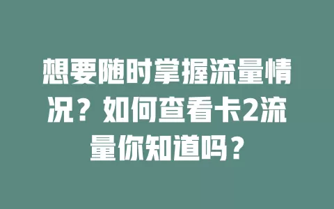想要随时掌握流量情况？如何查看卡2流量你知道吗？