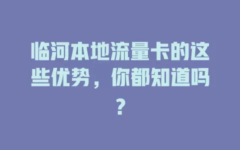 临河本地流量卡的这些优势，你都知道吗？