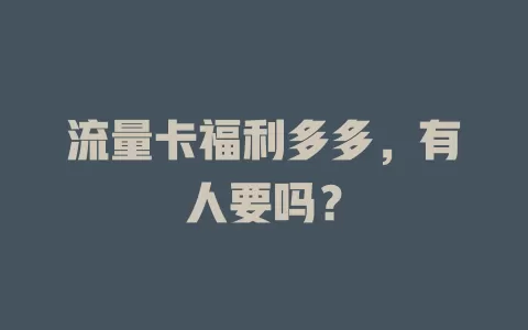 流量卡福利多多，有人要吗？