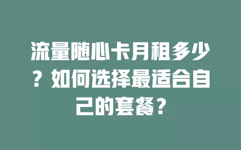流量随心卡月租多少？如何选择最适合自己的套餐？