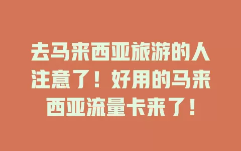 去马来西亚旅游的人注意了！好用的马来西亚流量卡来了！
