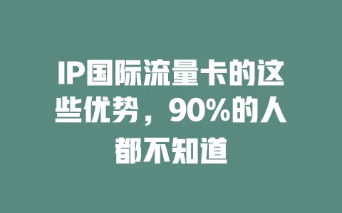 IP国际流量卡的这些优势，90%的人都不知道