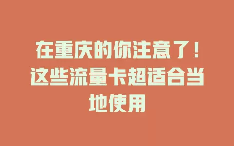 在重庆的你注意了！这些流量卡超适合当地使用
