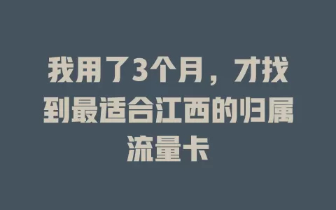 我用了3个月，才找到最适合江西的归属流量卡