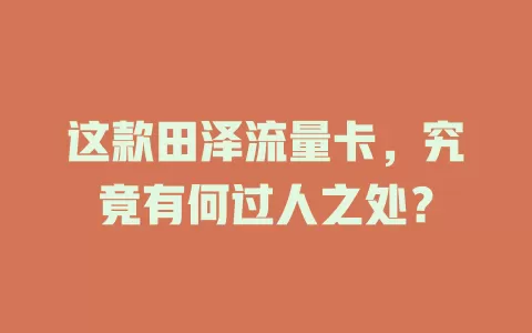 这款田泽流量卡，究竟有何过人之处？