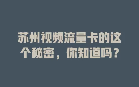 苏州视频流量卡的这个秘密，你知道吗？