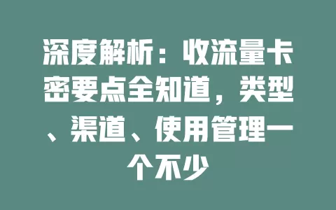深度解析：收流量卡密要点全知道，类型、渠道、使用管理一个不少