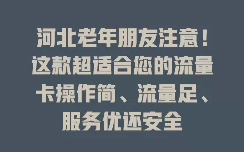 河北老年朋友注意！这款超适合您的流量卡操作简、流量足、服务优还安全