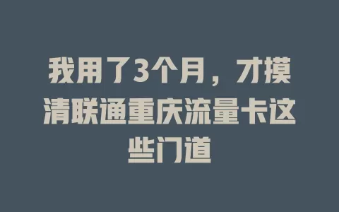 我用了3个月，才摸清联通重庆流量卡这些门道