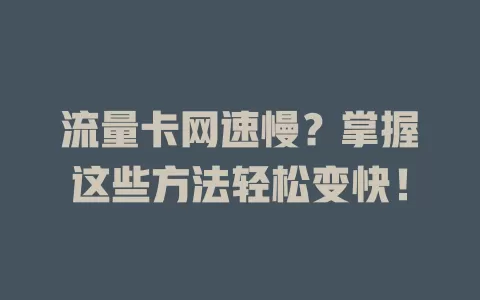 流量卡网速慢？掌握这些方法轻松变快！