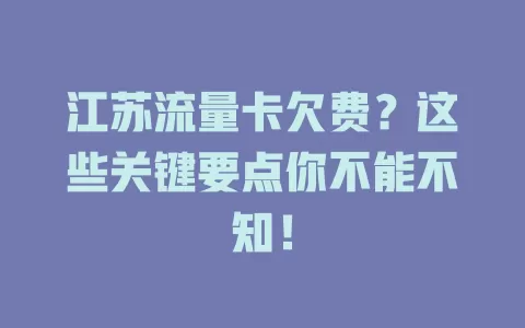 江苏流量卡欠费？这些关键要点你不能不知！