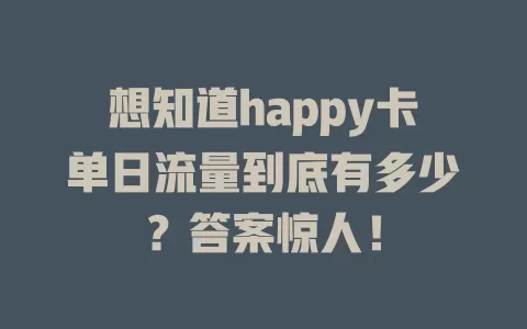 想知道happy卡单日流量到底有多少？答案惊人！