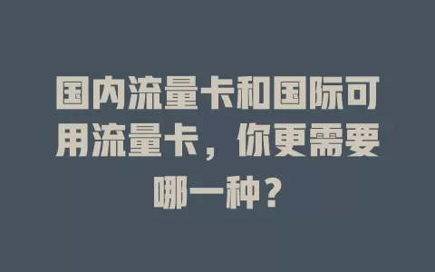国内流量卡和国际可用流量卡，你更需要哪一种？