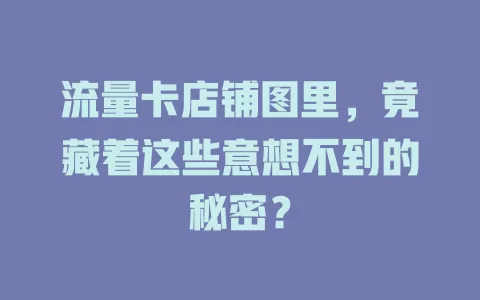 流量卡店铺图里，竟藏着这些意想不到的秘密？