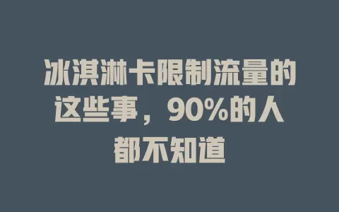 冰淇淋卡限制流量的这些事，90%的人都不知道