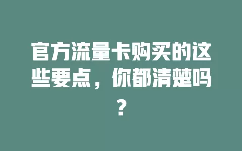 官方流量卡购买的这些要点，你都清楚吗？