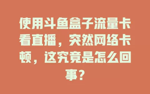 使用斗鱼盒子流量卡看直播，突然网络卡顿，这究竟是怎么回事？