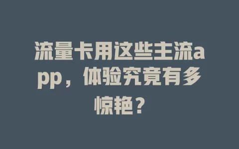 流量卡用这些主流app，体验究竟有多惊艳？