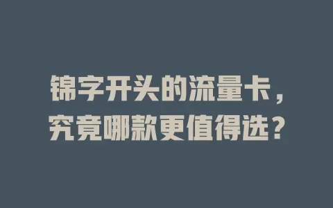 锦字开头的流量卡，究竟哪款更值得选？