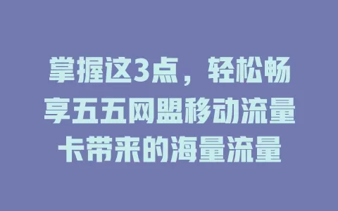 掌握这3点，轻松畅享五五网盟移动流量卡带来的海量流量