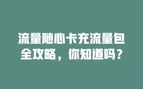 流量随心卡充流量包全攻略，你知道吗？
