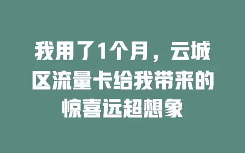 我用了1个月，云城区流量卡给我带来的惊喜远超想象