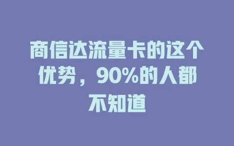 商信达流量卡的这个优势，90%的人都不知道
