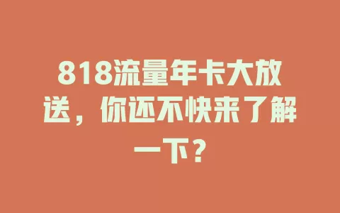 818流量年卡大放送，你还不快来了解一下？
