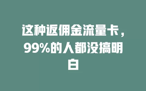 这种返佣金流量卡，99%的人都没搞明白