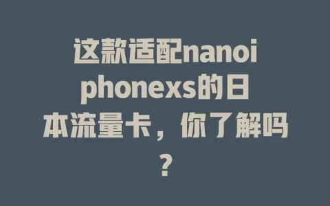 这款适配nanoiphonexs的日本流量卡，你了解吗？