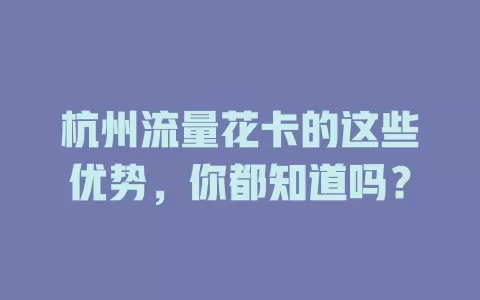 杭州流量花卡的这些优势，你都知道吗？