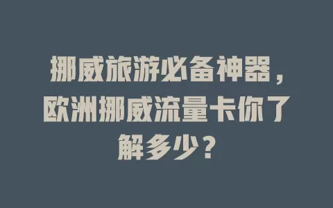 挪威旅游必备神器，欧洲挪威流量卡你了解多少？