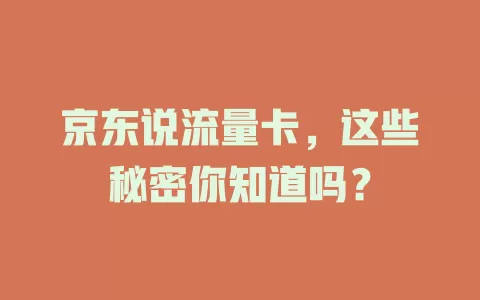京东说流量卡，这些秘密你知道吗？