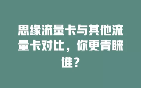 思缘流量卡与其他流量卡对比，你更青睐谁？