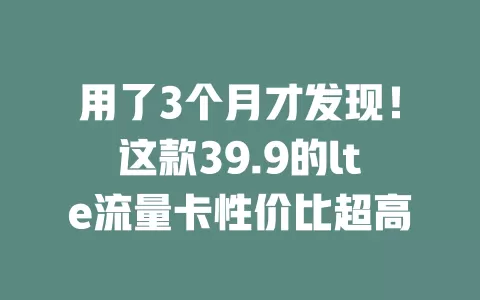 用了3个月才发现！这款39.9的lte流量卡性价比超高