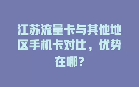 江苏流量卡与其他地区手机卡对比，优势在哪？