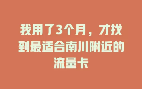 我用了3个月，才找到最适合南川附近的流量卡