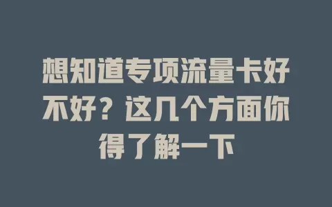 想知道专项流量卡好不好？这几个方面你得了解一下