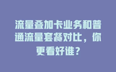流量叠加卡业务和普通流量套餐对比，你更看好谁？