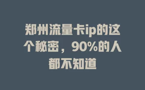 郑州流量卡ip的这个秘密，90%的人都不知道