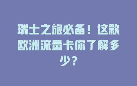 瑞士之旅必备！这款欧洲流量卡你了解多少？