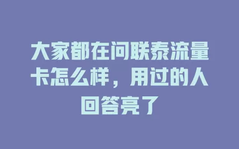 大家都在问联泰流量卡怎么样，用过的人回答亮了